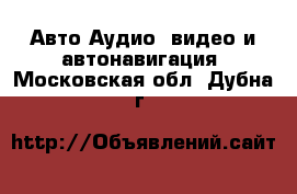 Авто Аудио, видео и автонавигация. Московская обл.,Дубна г.